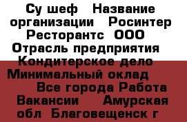 Су-шеф › Название организации ­ Росинтер Ресторантс, ООО › Отрасль предприятия ­ Кондитерское дело › Минимальный оклад ­ 53 000 - Все города Работа » Вакансии   . Амурская обл.,Благовещенск г.